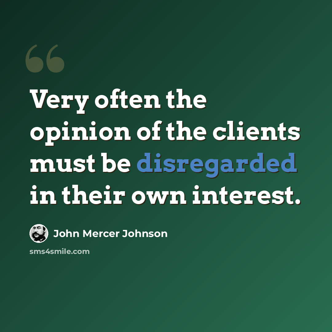 “Very often the opinion of the clients must be disregarded in their own interest.” quote by John Mercer Johnson