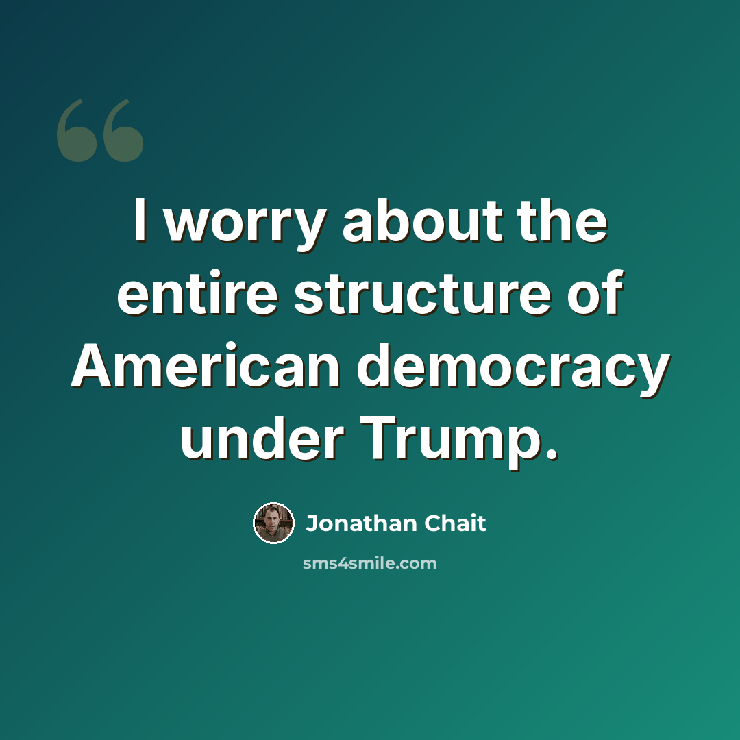 “I worry about the entire structure of American democracy under Trump.” quote by Jonathan Chait