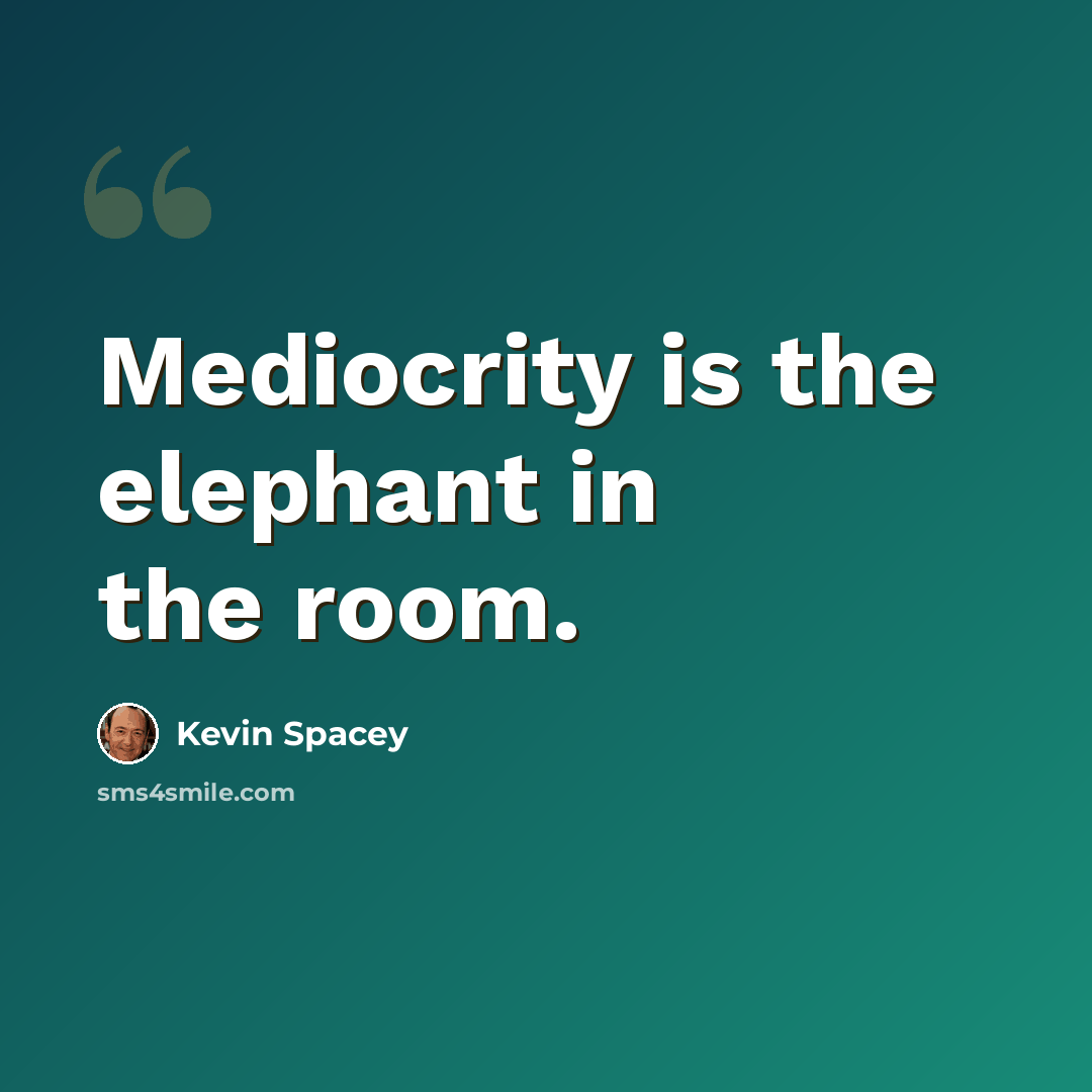 “Mediocrity is the elephant in the room.” quote by Kevin Spacey