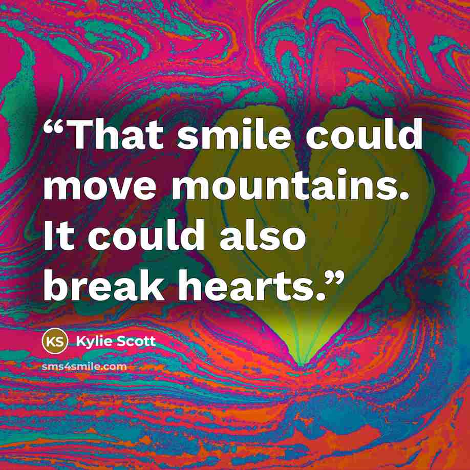 “That smile could move mountains. It could also break hearts.” quote by Kylie Scott