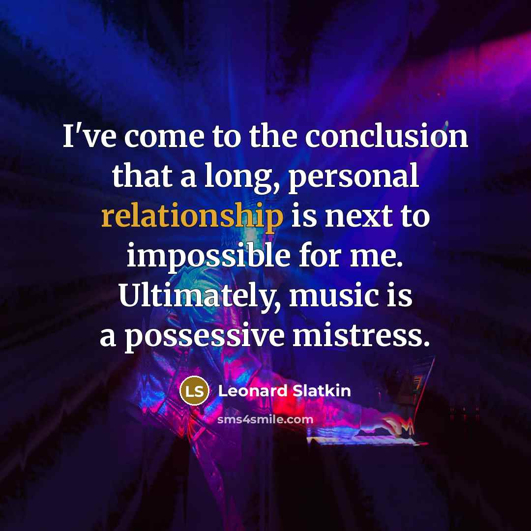 “I've come to the conclusion that a long, personal relationship is next to impossible for me. Ultimately, music is a possessive mistress.” quote by Leonard Slatkin