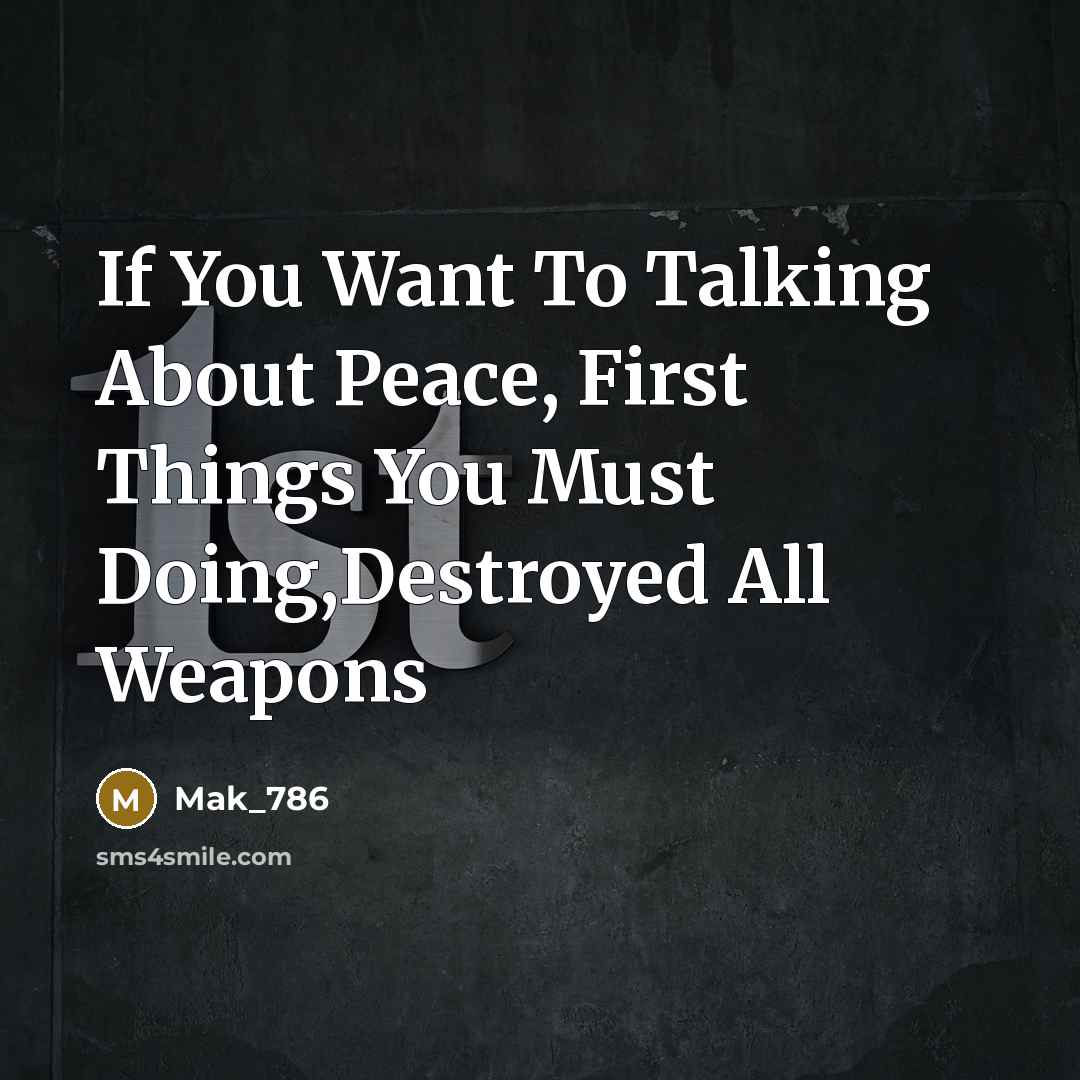 “If You Want To Talking About Peace, First Things You Must Doing,Destroyed All Weapons” quote by Mak_786