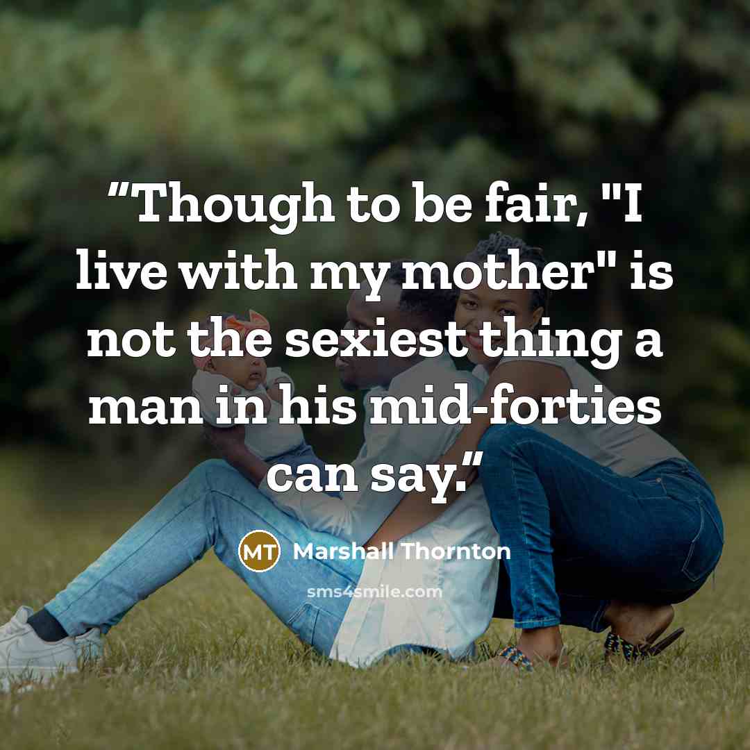 “Though to be fair, "I live with my mother" is not the sexiest thing a man in his mid-forties can say.” quote by Marshall Thornton
