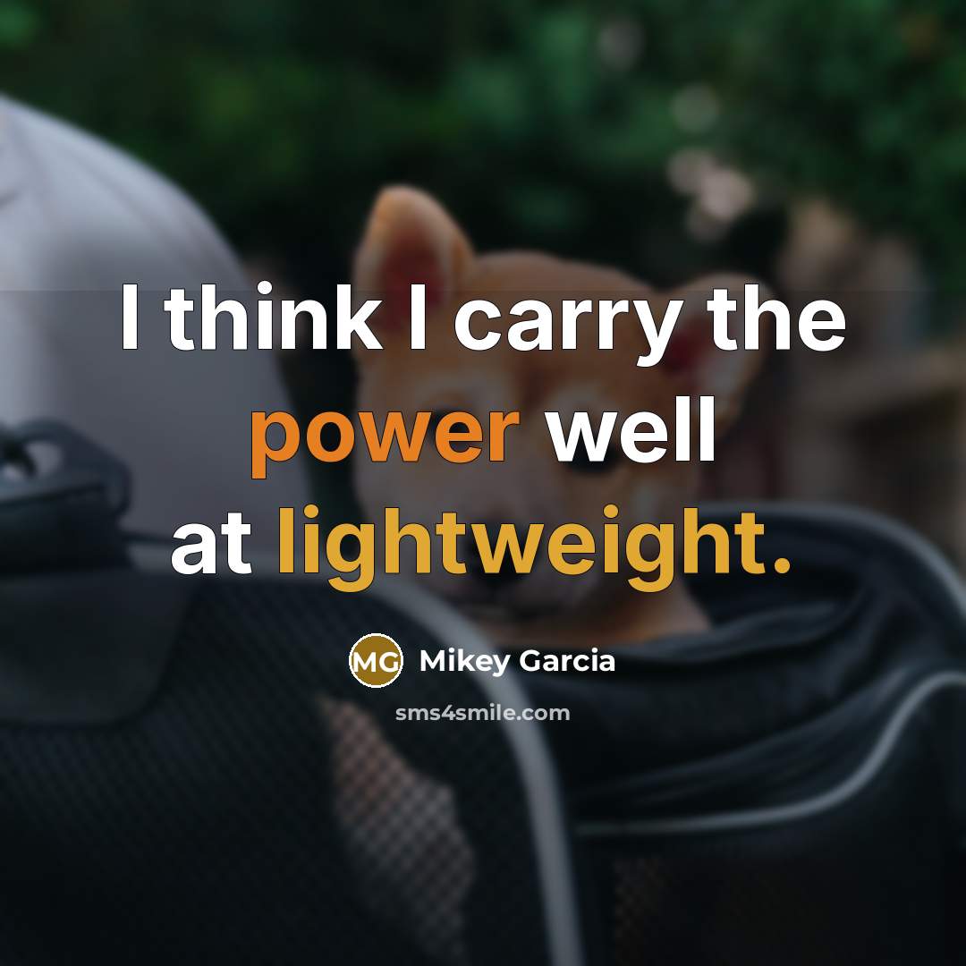 “I think I carry the power well at lightweight.” quote by Mikey Garcia