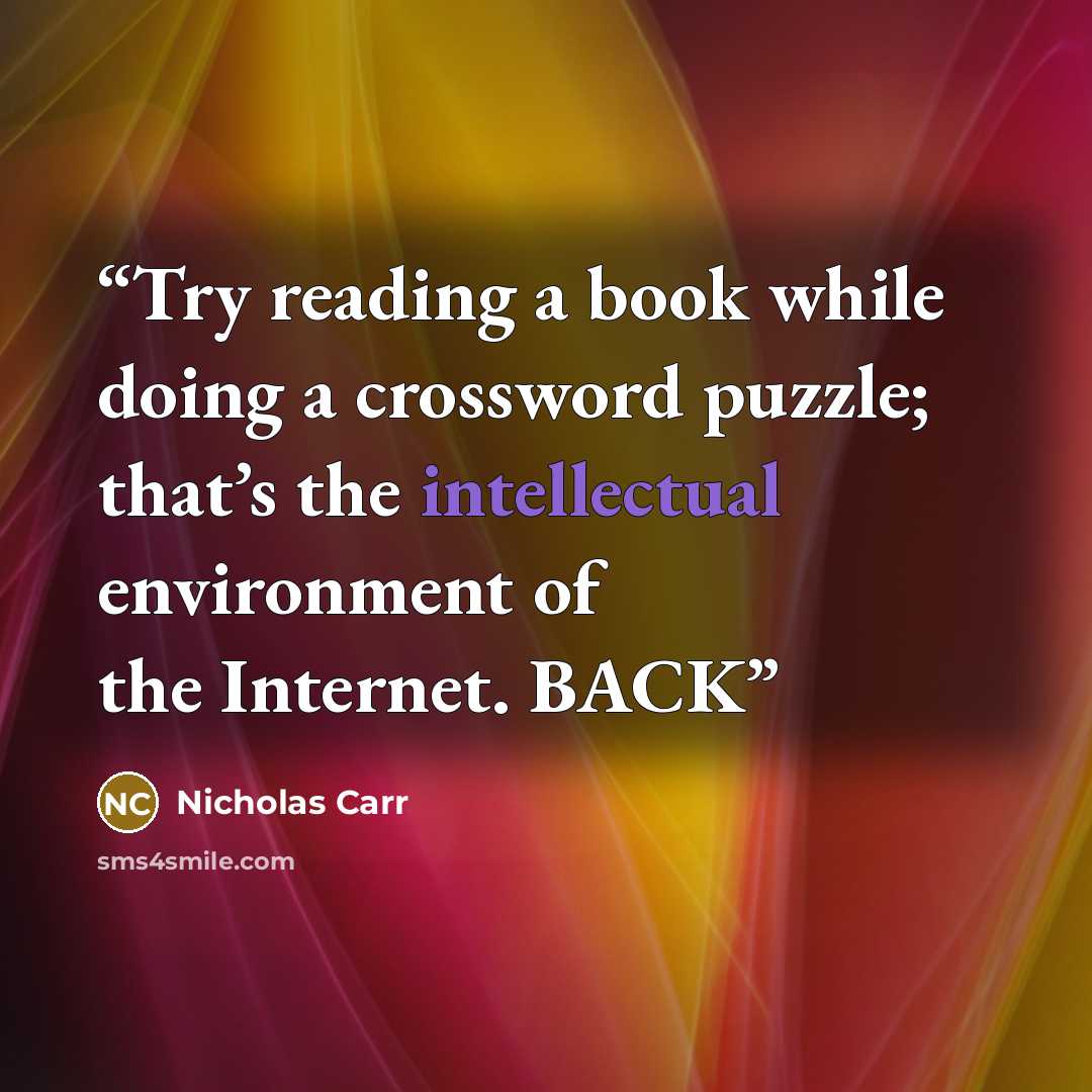 “Try reading a book while doing a crossword puzzle; that’s the intellectual environment of the Internet. BACK” quote by Nicholas Carr