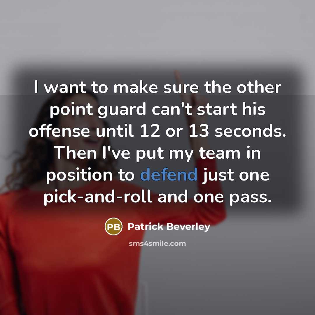 “I want to make sure the other point guard can't start his offense until 12 or 13 seconds. Then I've put my team in position to defend just one pick-and-roll and one pass.” quote by Patrick Beverley