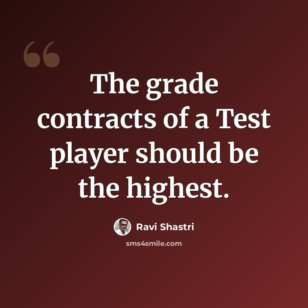 “The grade contracts of a Test player should be the highest.” quote by Ravi Shastri