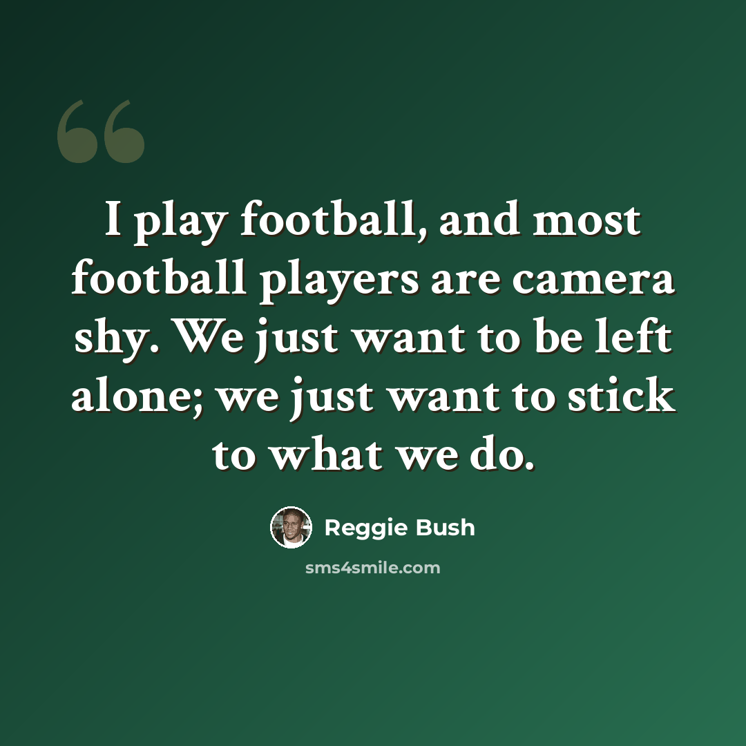 “I play football, and most football players are camera shy. We just want to be left alone; we just want to stick to what we do.” quote by Reggie Bush