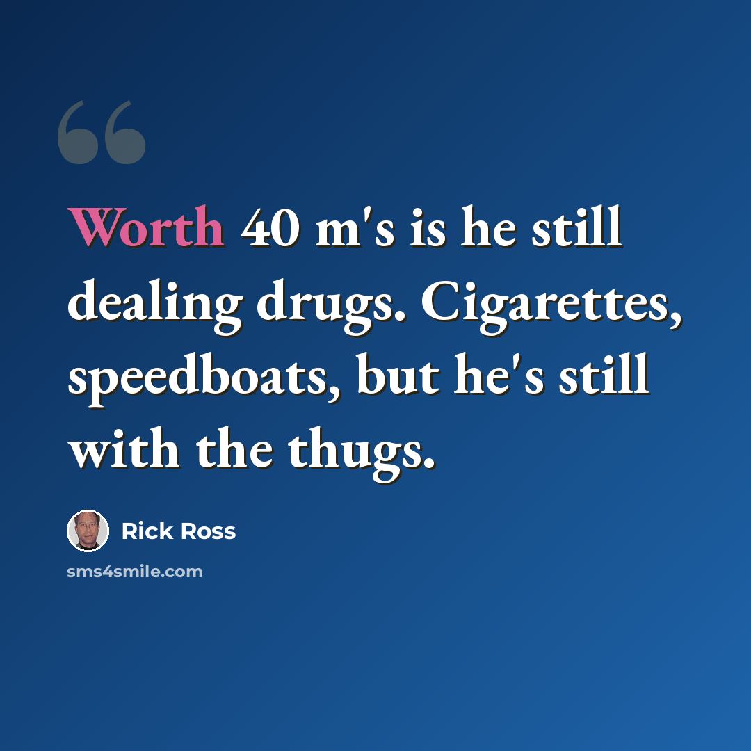 “Worth 40 m's is he still dealing drugs. Cigarettes, speedboats, but he's still with the thugs.” quote by Rick Ross
