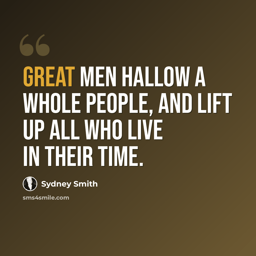 “Great men hallow a whole people, and lift up all who live in their time.” quote by Sydney Smith