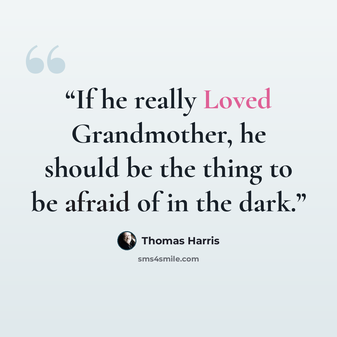 “If he really Loved Grandmother, he should be the thing to be afraid of in the dark.” quote by Thomas Harris