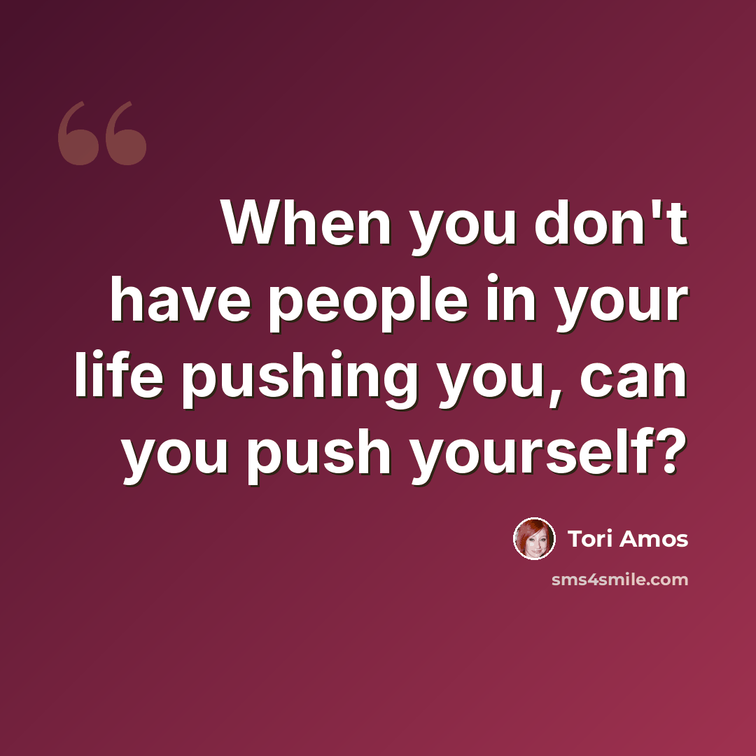 “When you don't have people in your life pushing you, can you push yourself?” quote by Tori Amos