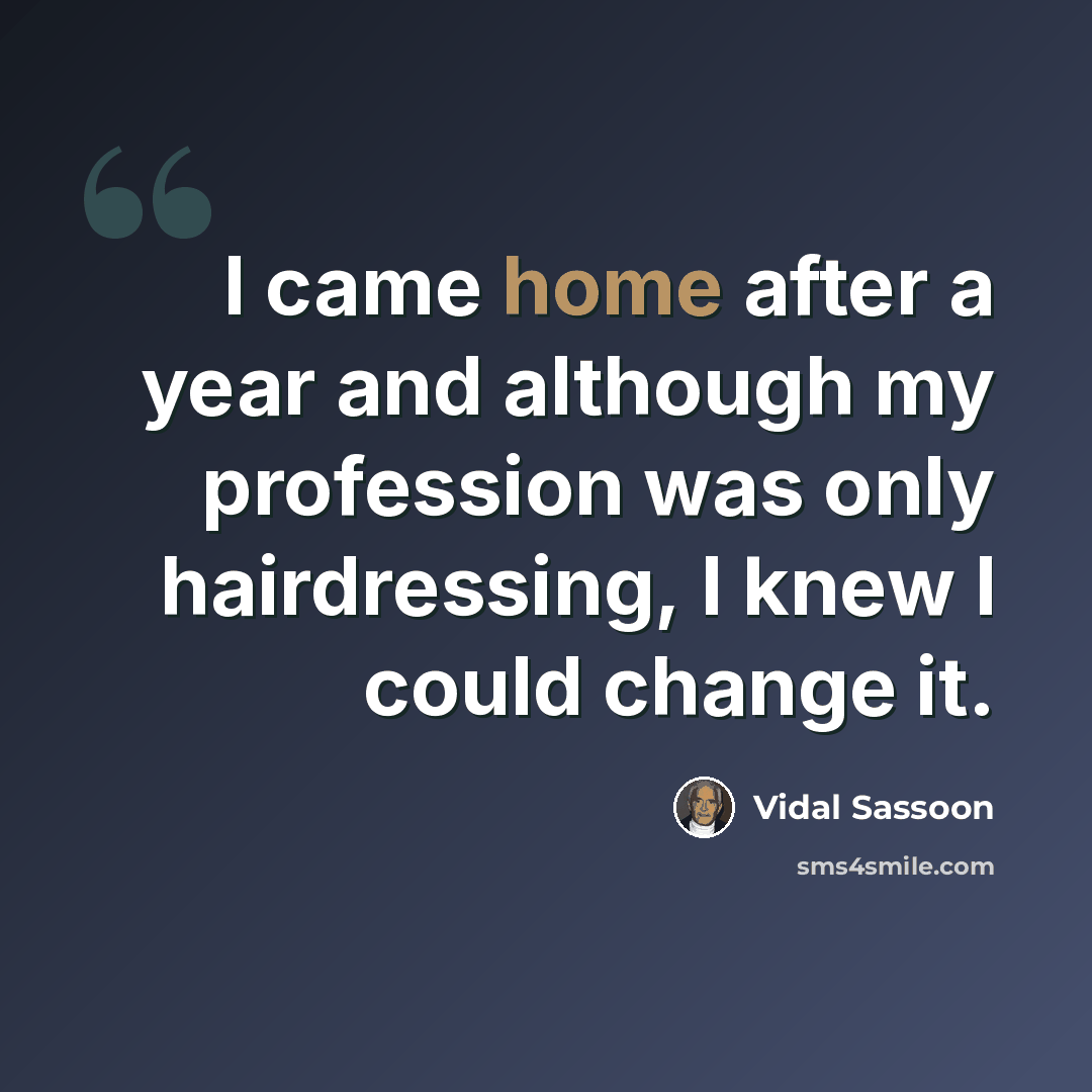 “I came home after a year and although my profession was only hairdressing, I knew I could change it.” quote by Vidal Sassoon