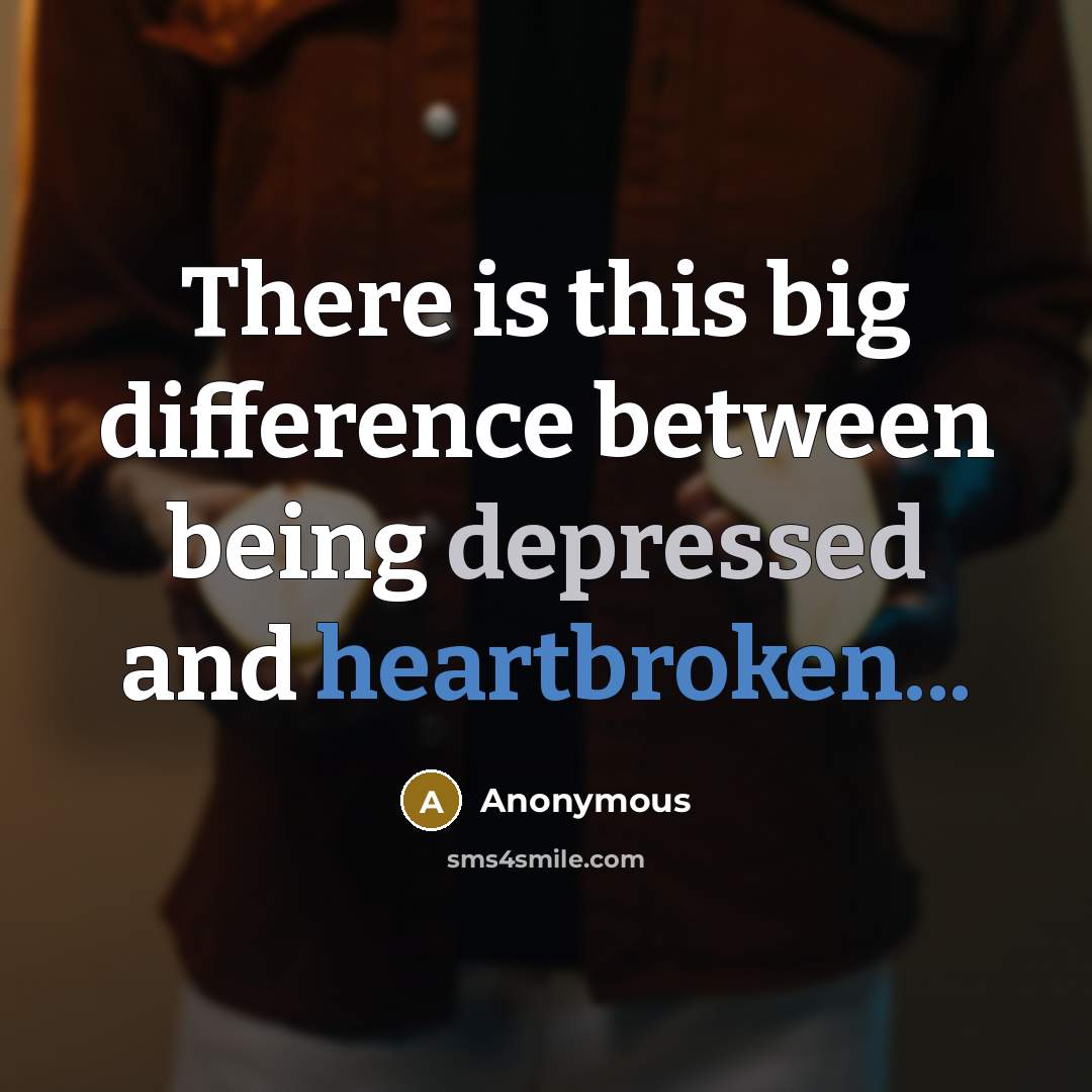 “There is this big difference between being depressed and heartbroken...” quote by Anonymous