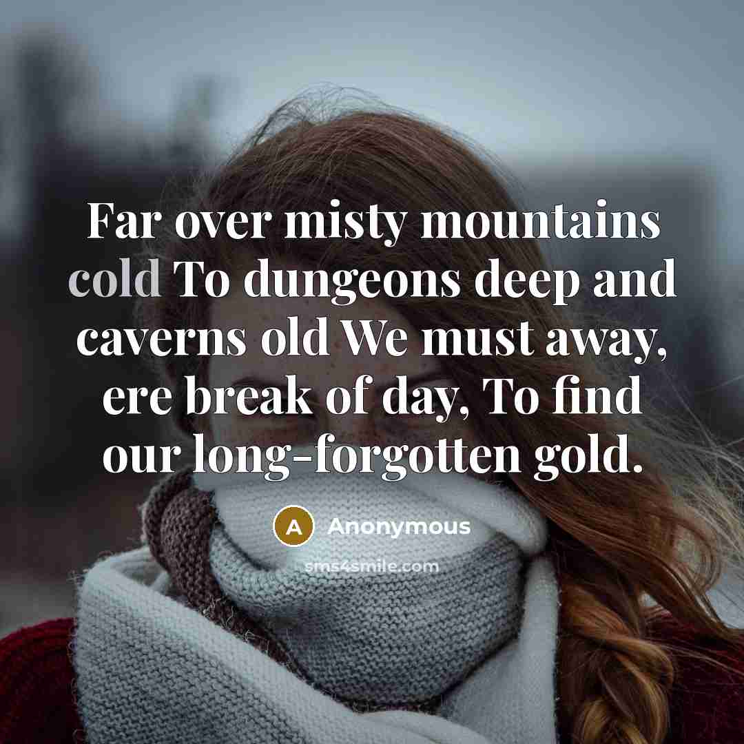 “Far over misty mountains cold To dungeons deep and caverns old We must away, ere break of day, To find our long-forgotten gold.” quote by Anonymous