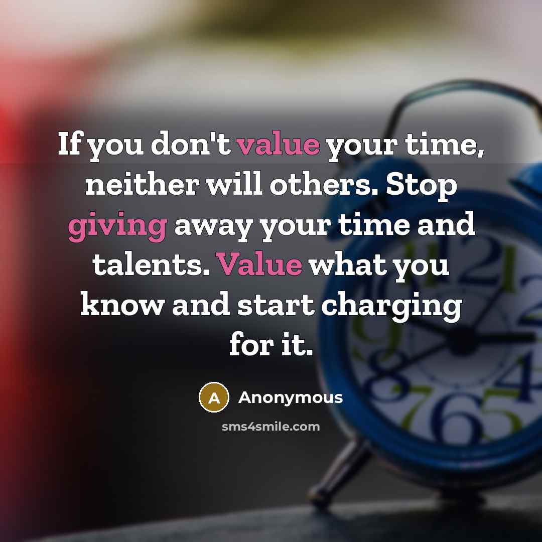 “If you don't value your time, neither will others. Stop giving away your time and talents. Value what you know and start charging for it.” quote by Anonymous