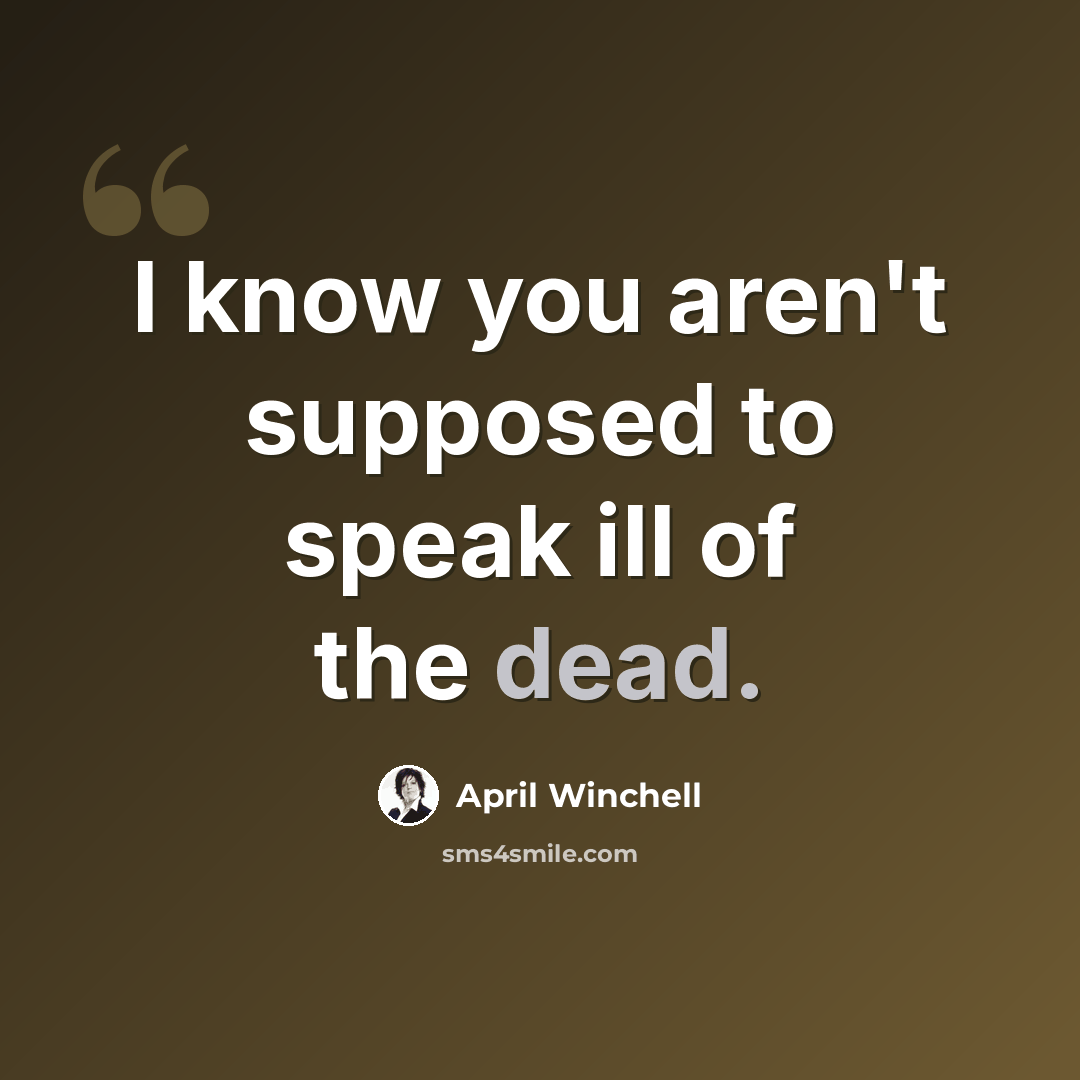 “I know you aren't supposed to speak ill of the dead.” quote by April Winchell