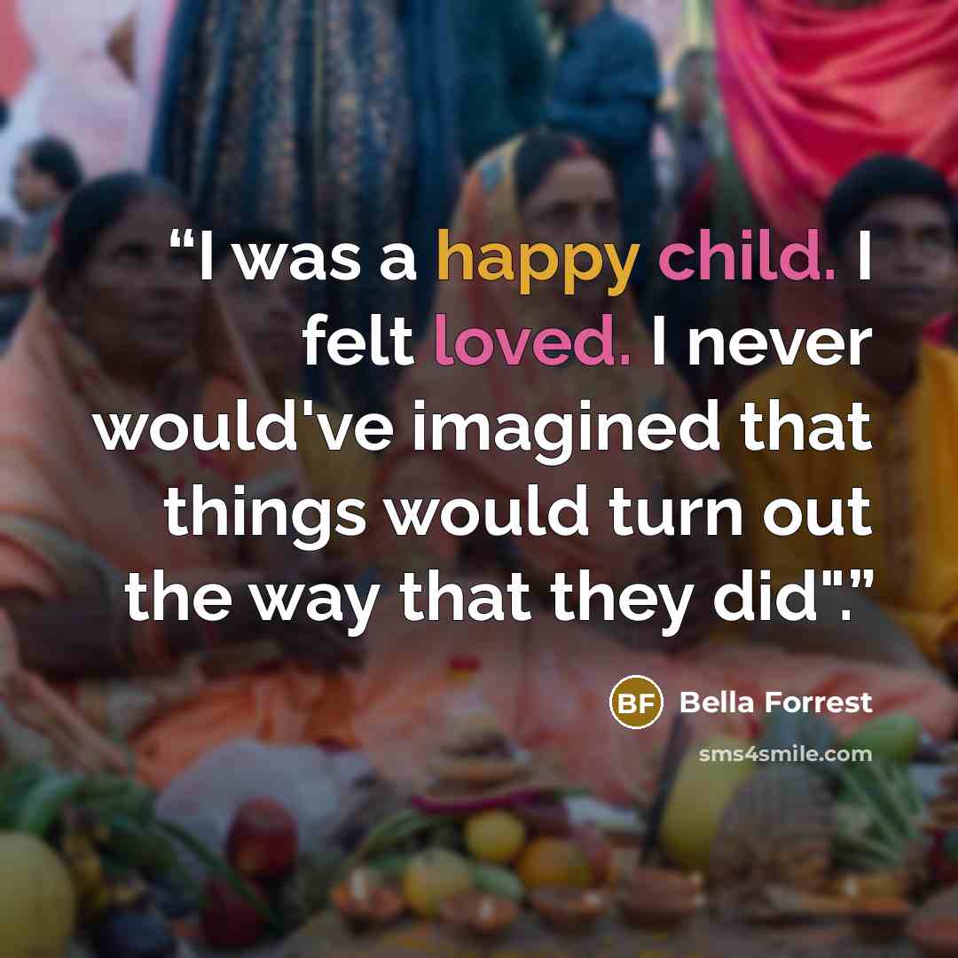 “I was a happy child. I felt loved. I never would've imagined that things would turn out the way that they did".” quote by Bella Forrest