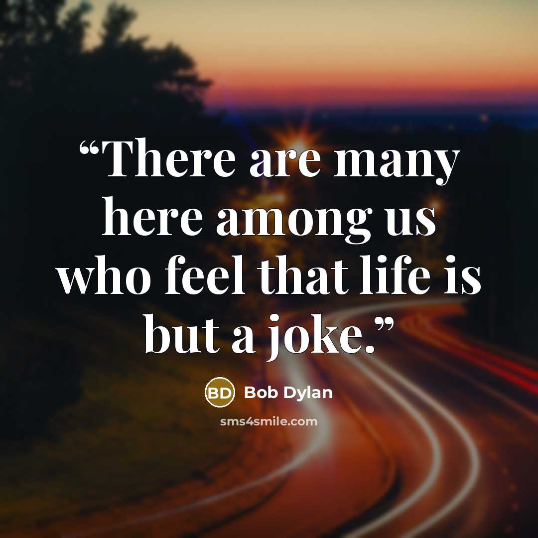“There are many here among us who feel that life is but a joke.” quote by Bob Dylan