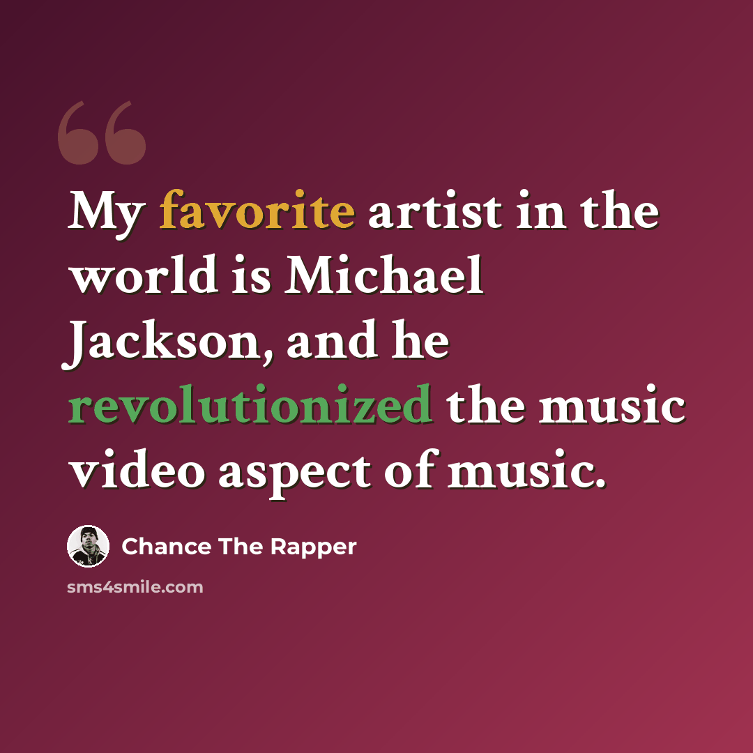 “My favorite artist in the world is Michael Jackson, and he revolutionized the music video aspect of music.” quote by Chance the Rapper