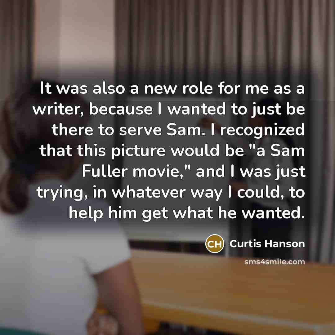 “It was also a new role for me as a writer, because I wanted to just be there to serve Sam. I recognized that this picture would be "a Sam Fuller movie," and I was just trying, in whatever way I could, to help him get what he wanted.” quote by Curtis Hanson