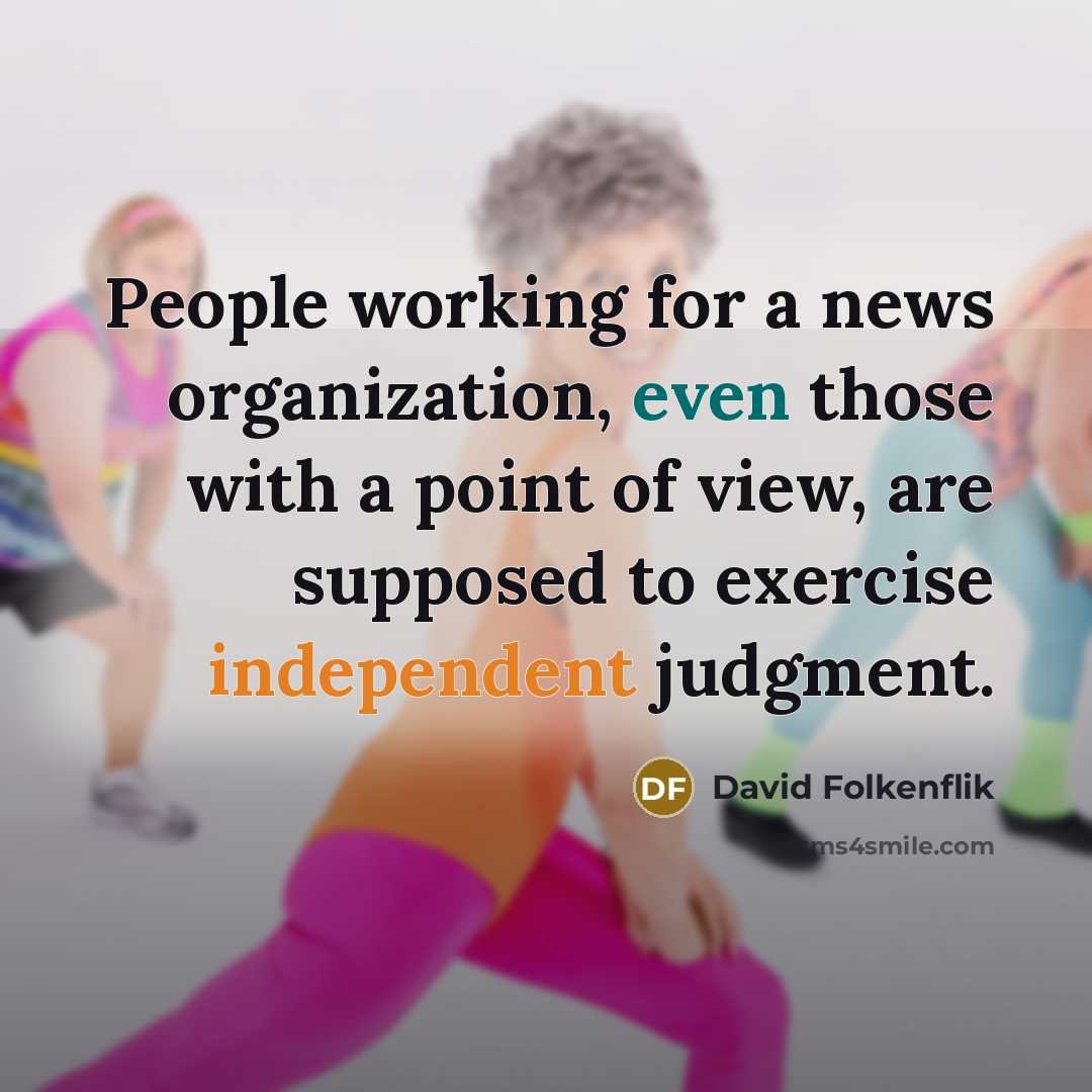 “People working for a news organization, even those with a point of view, are supposed to exercise independent judgment.” quote by David Folkenflik