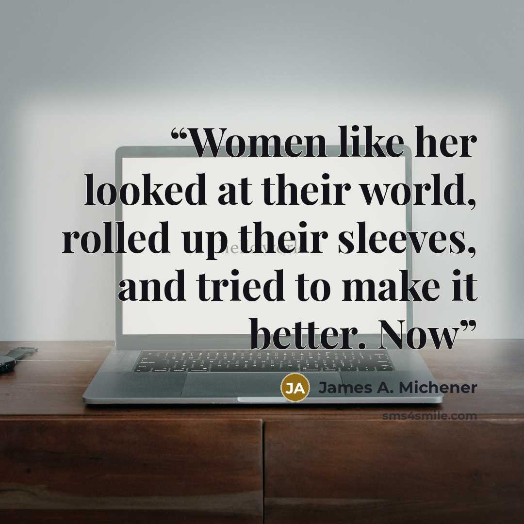 “Women like her looked at their world, rolled up their sleeves, and tried to make it better. Now” quote by James A. Michener