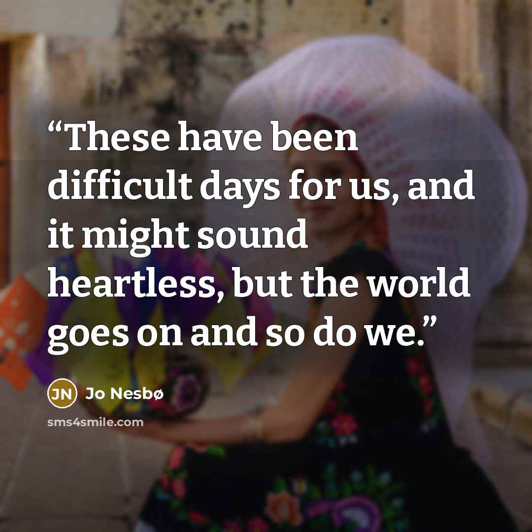 “These have been difficult days for us, and it might sound heartless, but the world goes on and so do we.” quote by Jo Nesbø
