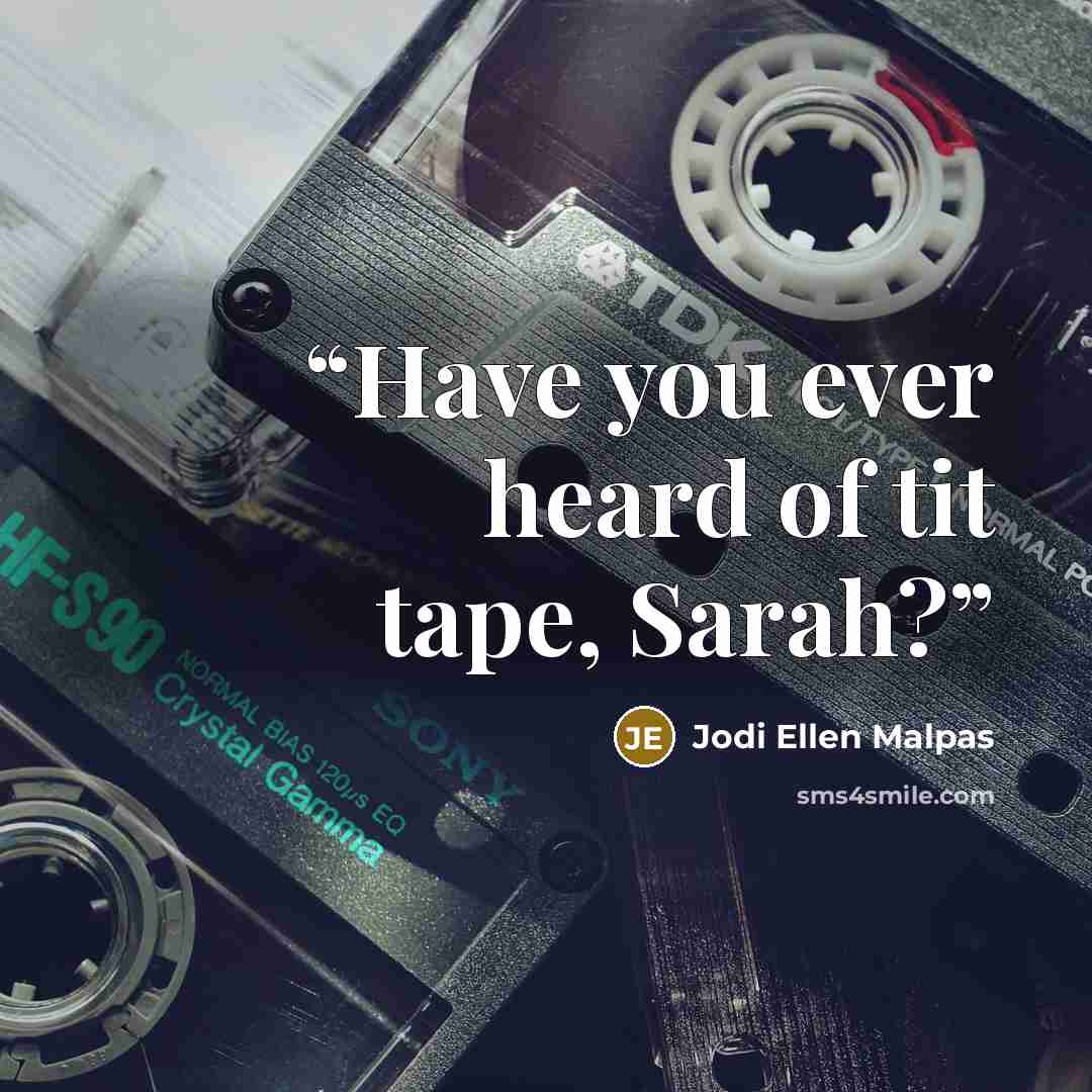 “Have you ever heard of tit tape, Sarah?” quote by Jodi Ellen Malpas