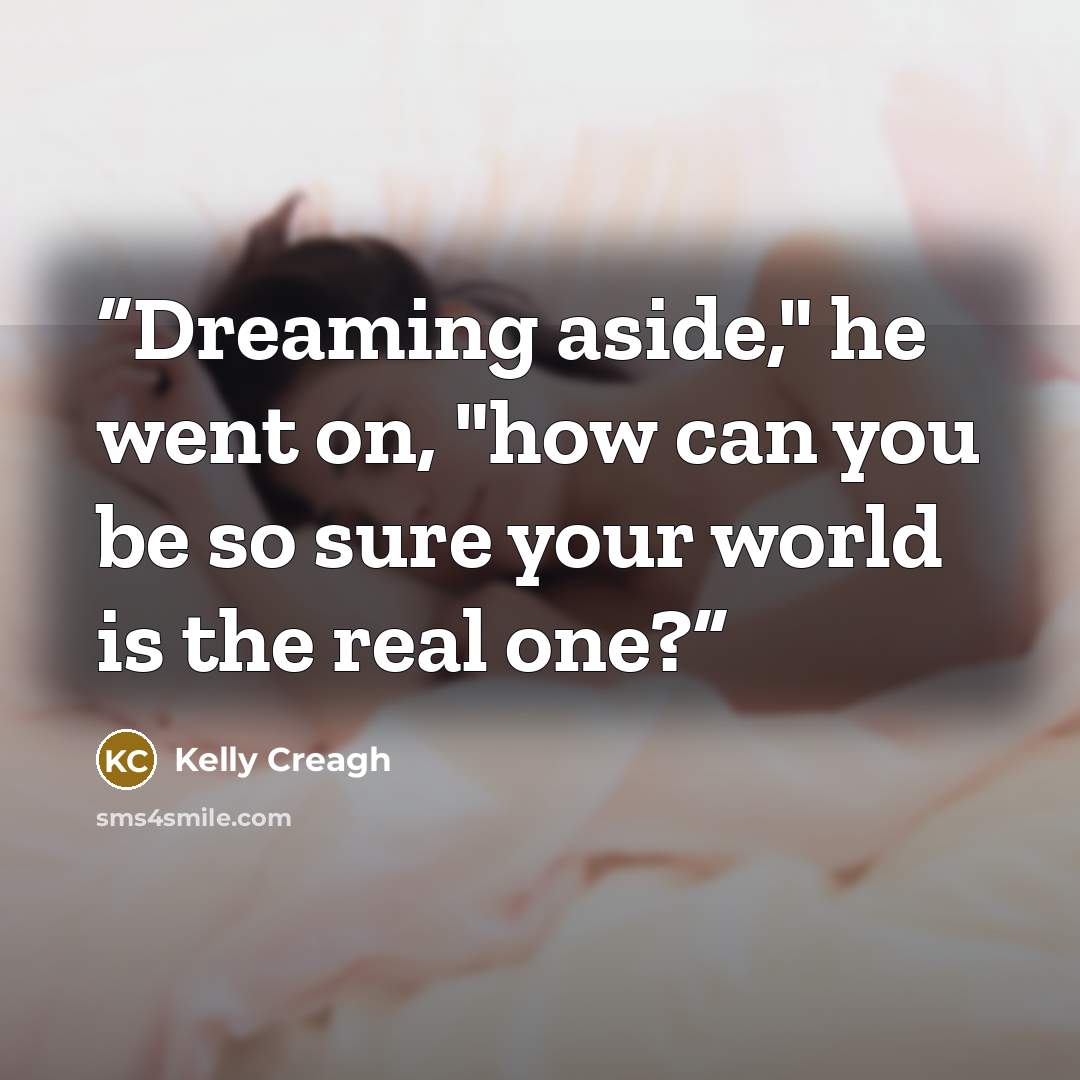 “Dreaming aside," he went on, "how can you be so sure your world is the real one?” quote by Kelly Creagh
