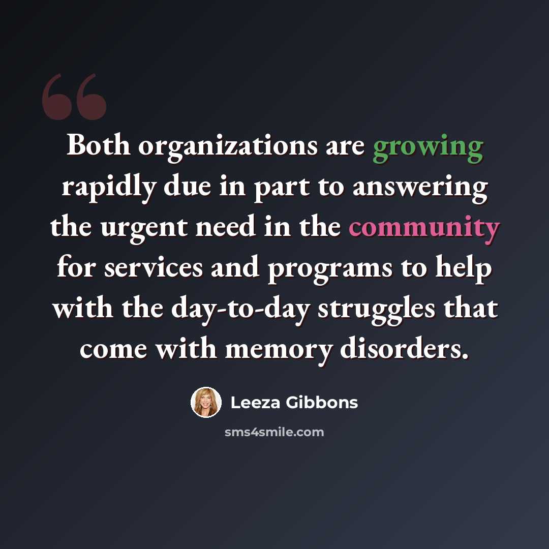 “Both organizations are growing rapidly due in part to answering the urgent need in the community for services and programs to help with the day-to-day struggles that come with memory disorders.” quote by Leeza Gibbons