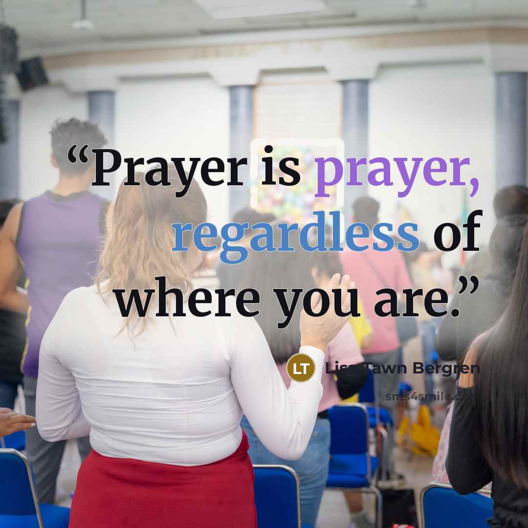 “Prayer is prayer, regardless of where you are.” quote by Lisa Tawn Bergren