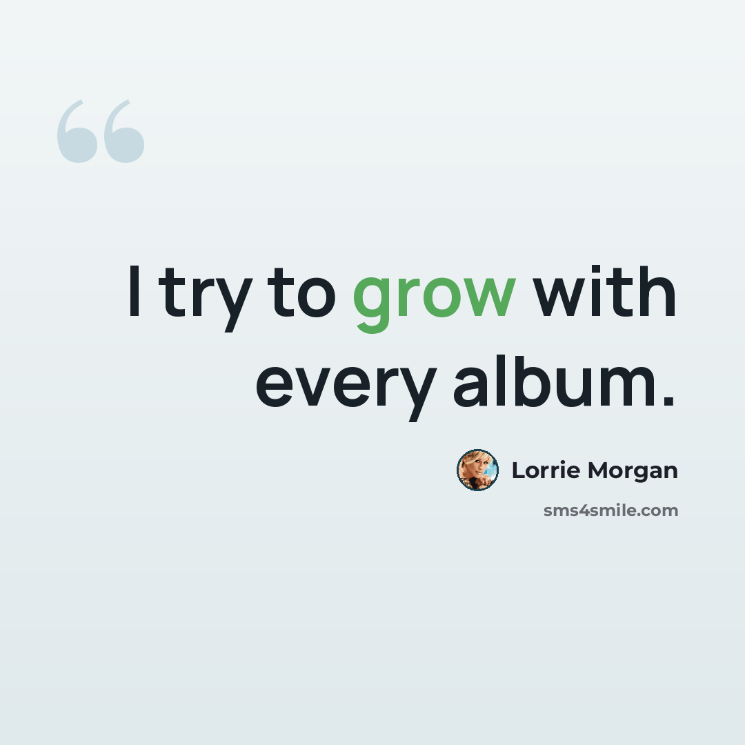 “I try to grow with every album.” quote by Lorrie Morgan
