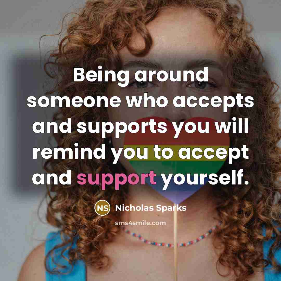 “Being around someone who accepts and supports you will remind you to accept and support yourself.” quote by Nicholas Sparks