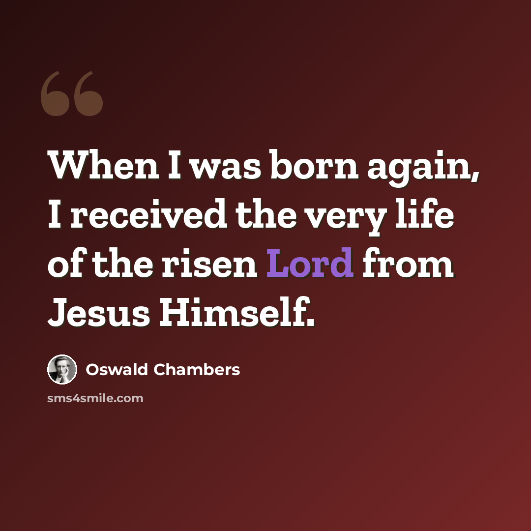 “When I was born again, I received the very life of the risen Lord from Jesus Himself.” quote by Oswald Chambers