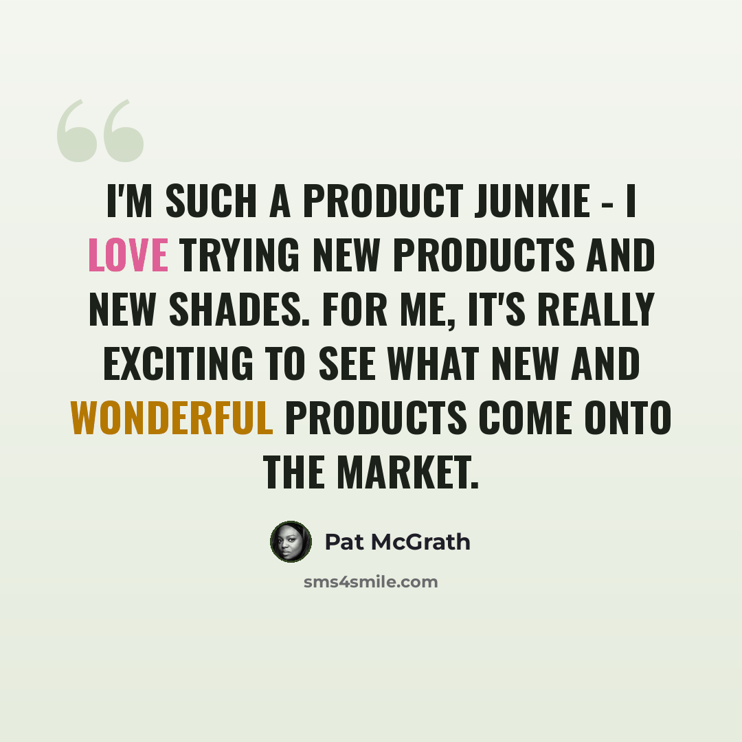 “I'm such a product junkie - I love trying new products and new shades. For me, it's really exciting to see what new and wonderful products come onto the market.” quote by Pat McGrath