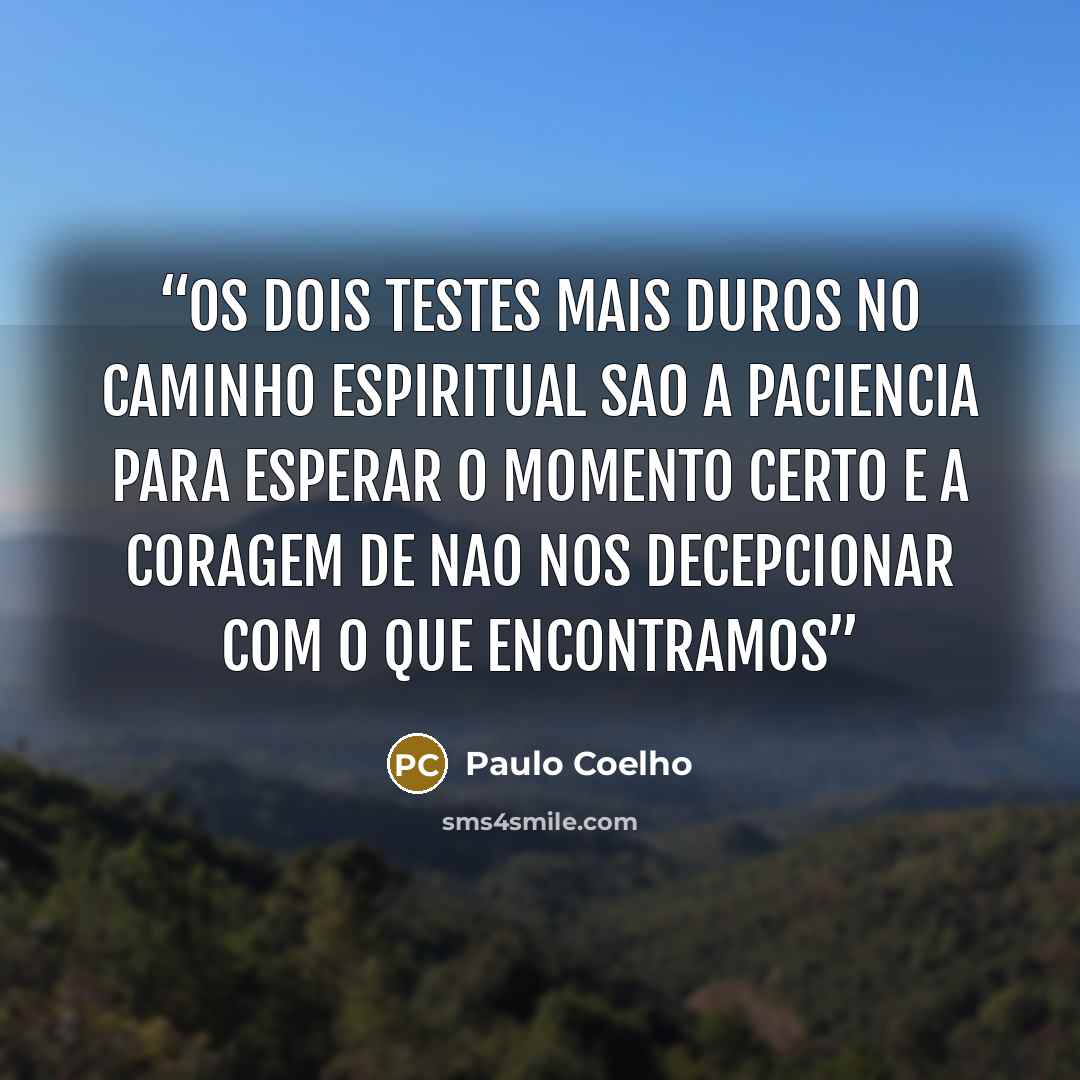 “Os dois testes mais duros no caminho espiritual sao a paciencia para esperar o momento certo e a coragem de nao nos decepcionar com o que encontramos” quote by Paulo Coelho