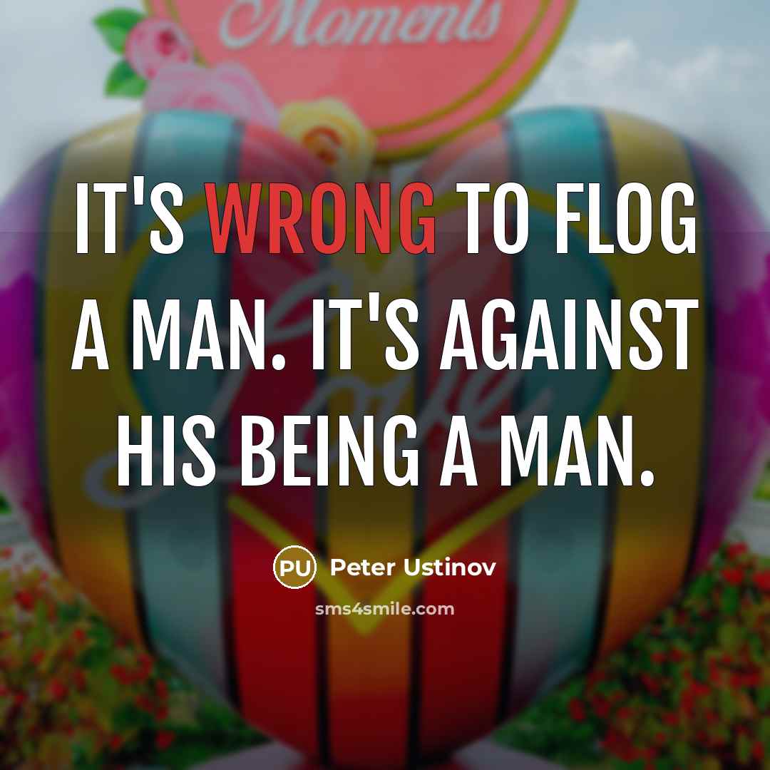 “It's wrong to flog a man. It's against his being a man.” quote by Peter Ustinov
