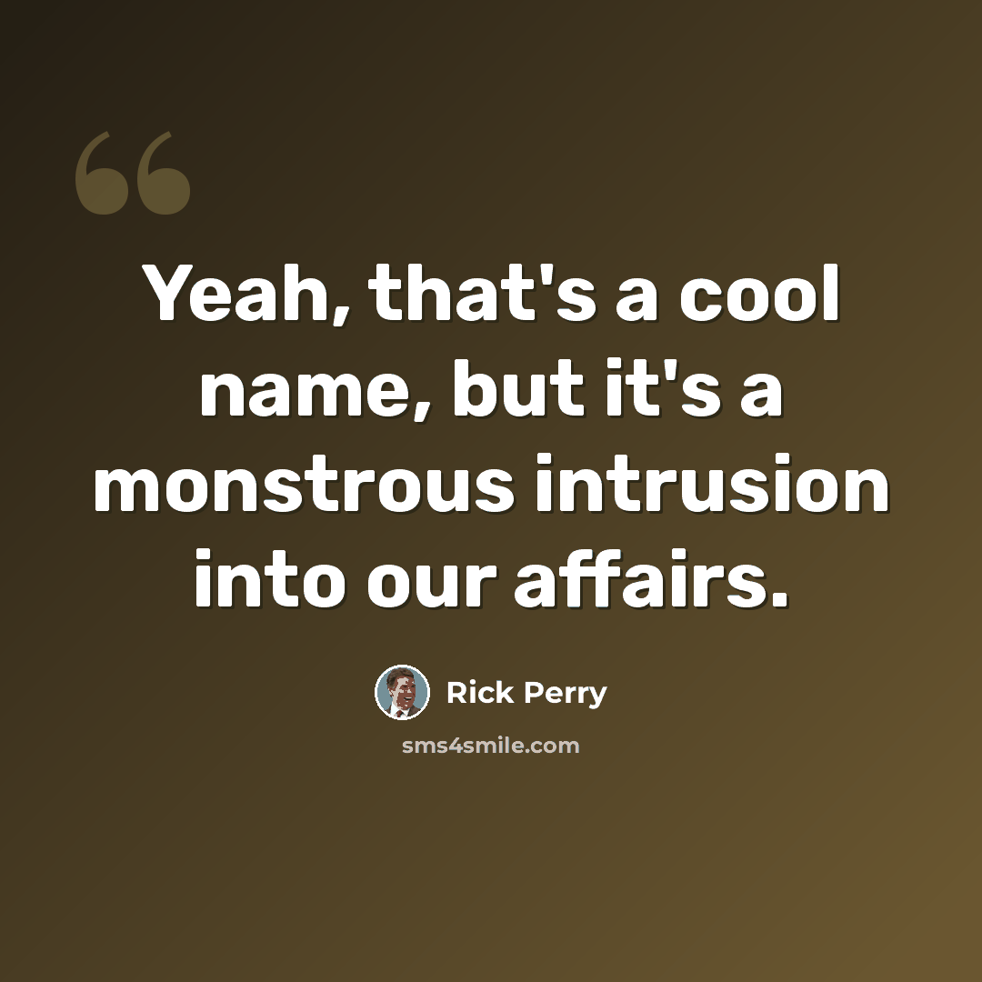 “Yeah, that's a cool name, but it's a monstrous intrusion into our affairs.” quote by Rick Perry