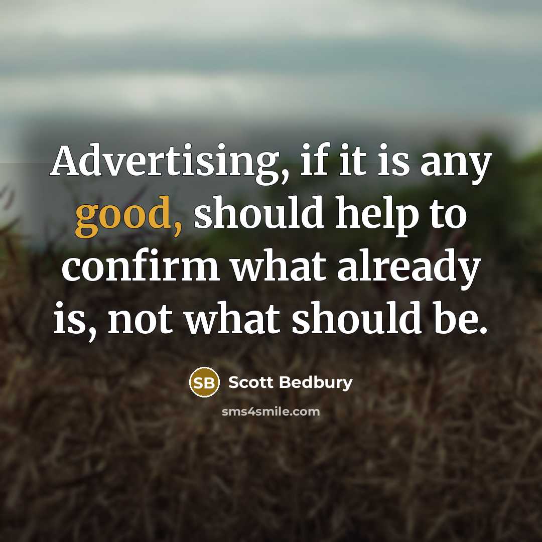 “Advertising, if it is any good, should help to confirm what already is, not what should be.” quote by Scott Bedbury