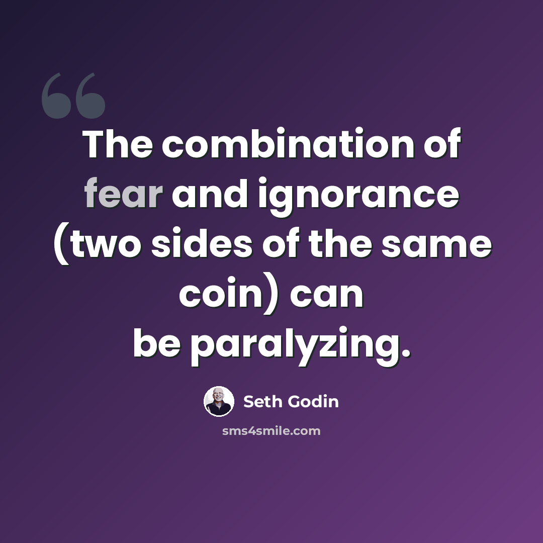 “The combination of fear and ignorance (two sides of the same coin) can be paralyzing.” quote by Seth Godin