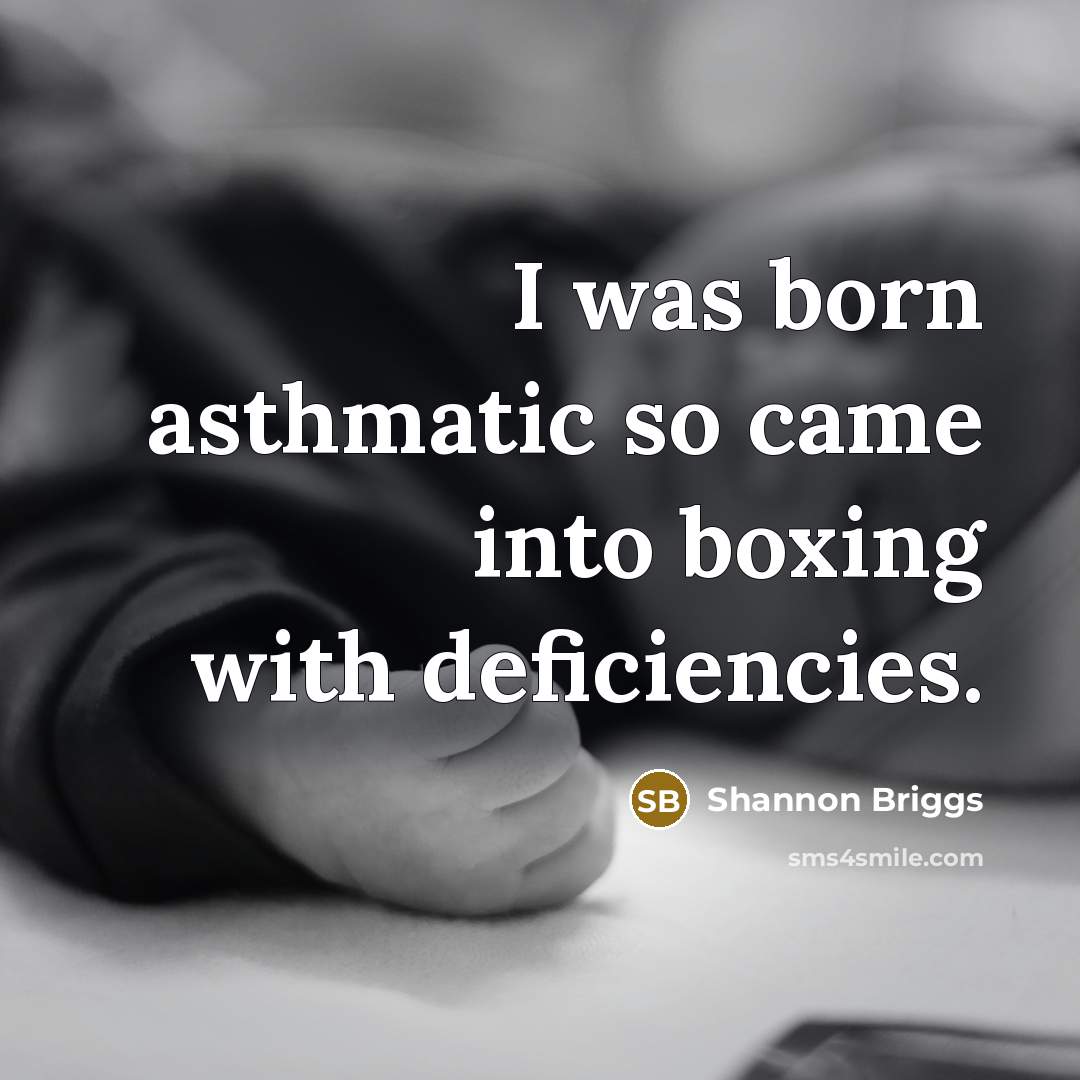 “I was born asthmatic so came into boxing with deficiencies.” quote by Shannon Briggs