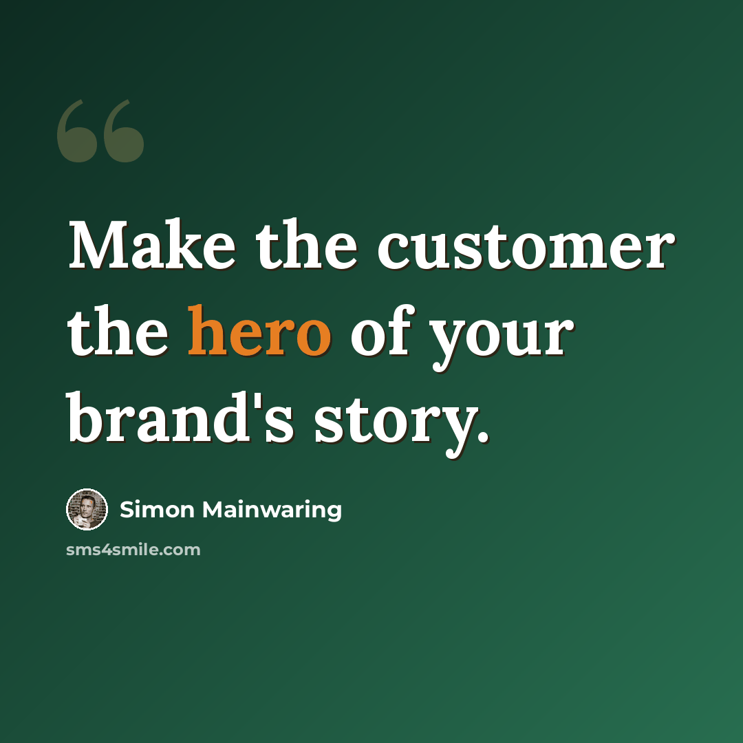 “Make the customer the hero of your brand's story.” quote by Simon Mainwaring