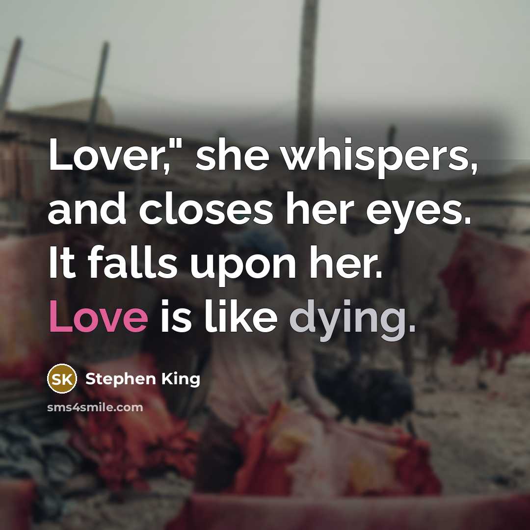 “Lover," she whispers, and closes her eyes. It falls upon her. Love is like dying.” quote by Stephen King