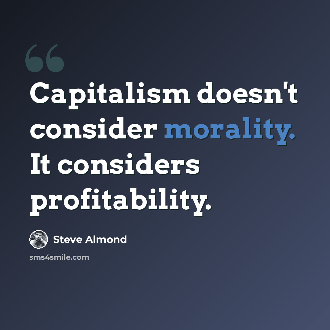 “Capitalism doesn't consider morality. It considers profitability.” quote by Steve Almond