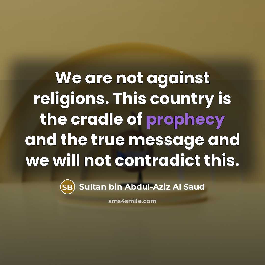 “We are not against religions. This country is the cradle of prophecy and the true message and we will not contradict this.” quote by Sultan bin Abdul-Aziz Al Saud