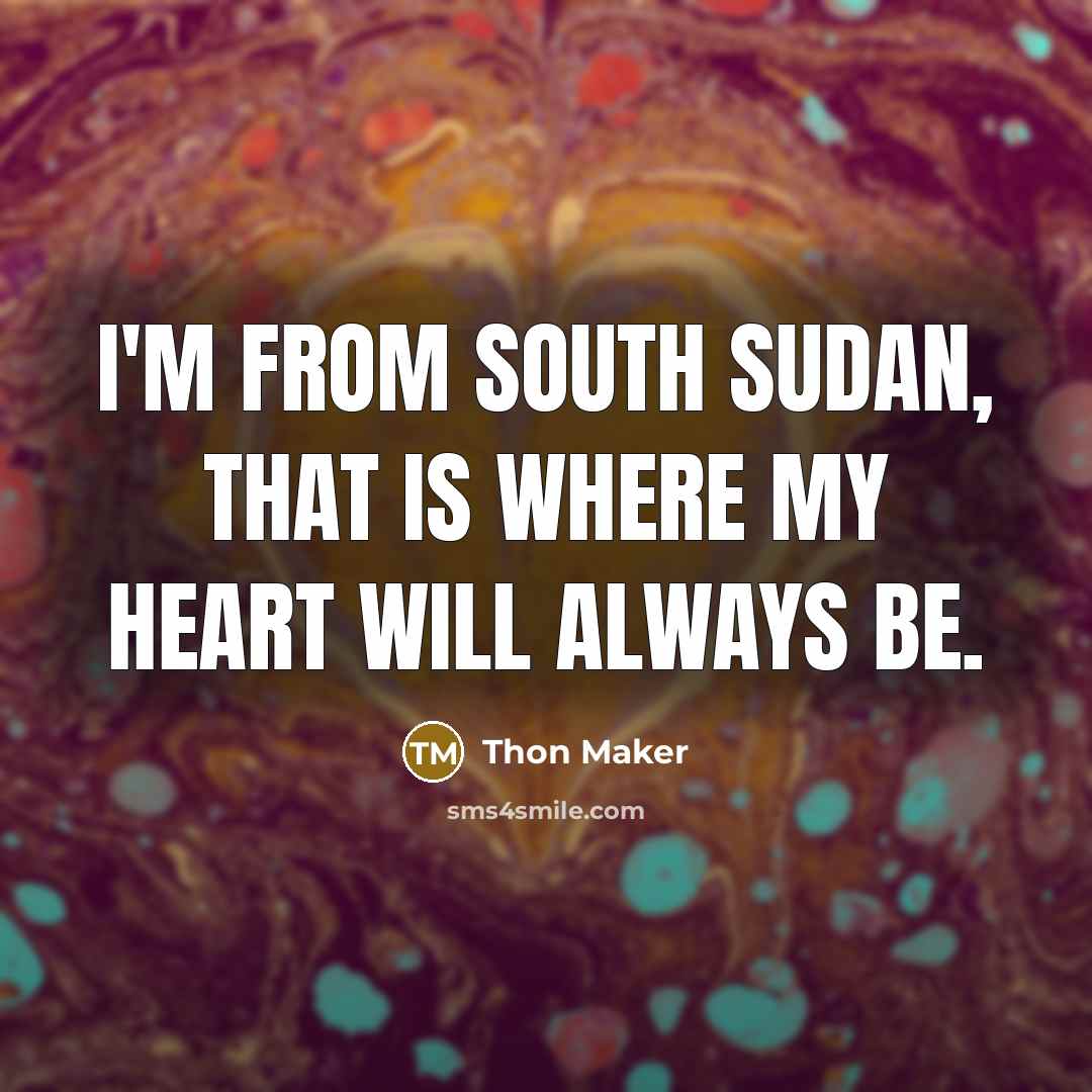 “I'm from South Sudan, that is where my heart will always be.” quote by Thon Maker