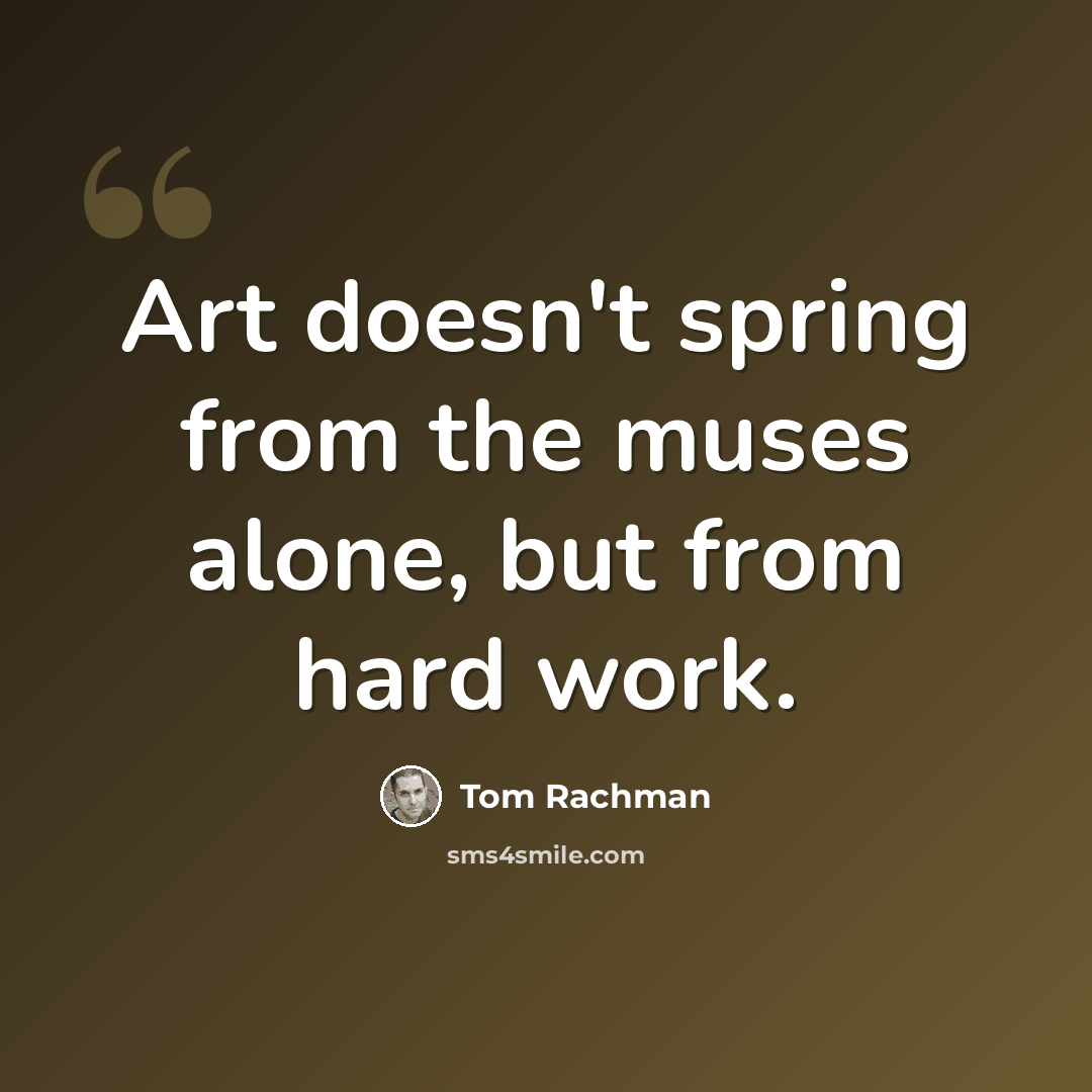 “Art doesn't spring from the muses alone, but from hard work.” quote by Tom Rachman