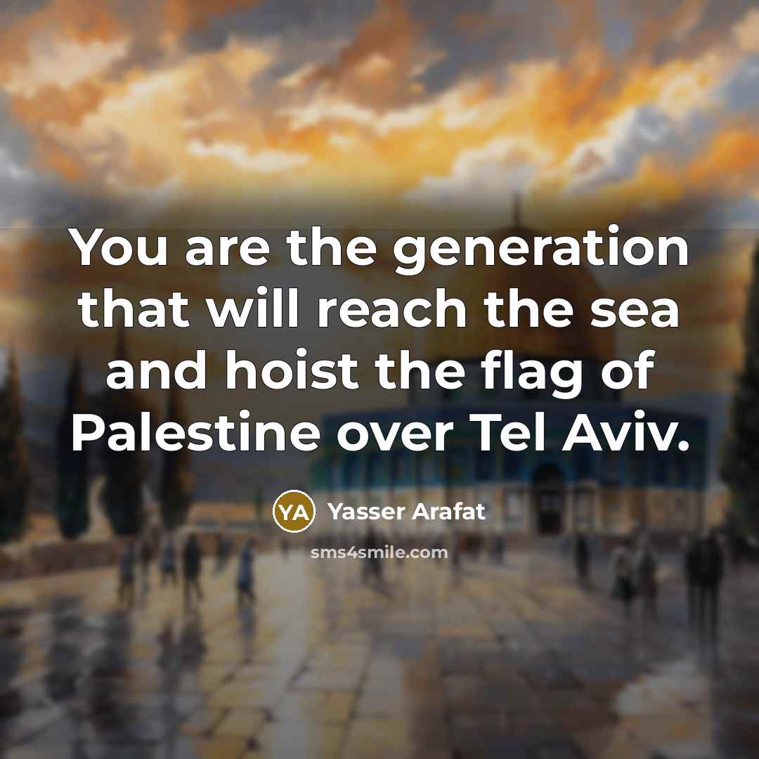 “You are the generation that will reach the sea and hoist the flag of Palestine over Tel Aviv.” quote by Yasser Arafat