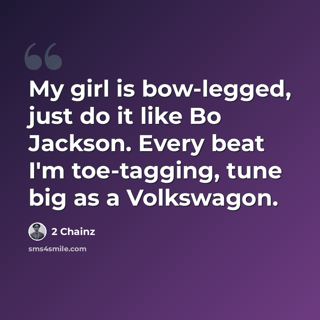 “My girl is bow-legged, just do it like Bo Jackson. Every beat I'm toe-tagging, tune big as a Volkswagon.” quote by 2 Chainz